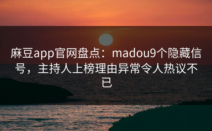 麻豆app官网盘点：madou9个隐藏信号，主持人上榜理由异常令人热议不已