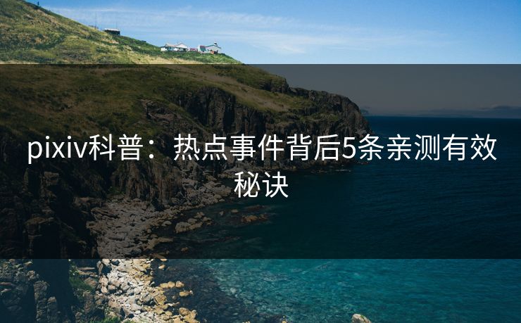 pixiv科普：热点事件背后5条亲测有效秘诀