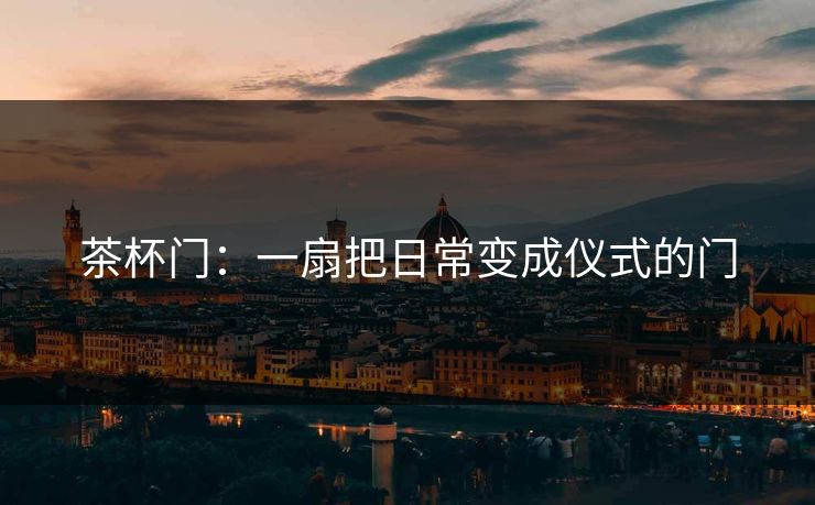 茶杯门：一扇把日常变成仪式的门