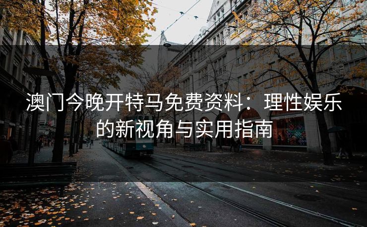 澳门今晚开特马免费资料：理性娱乐的新视角与实用指南