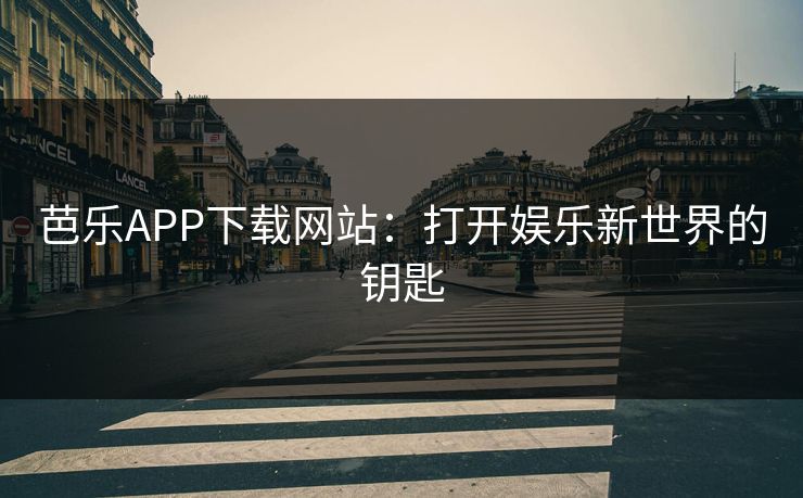 芭乐APP下载网站：打开娱乐新世界的钥匙