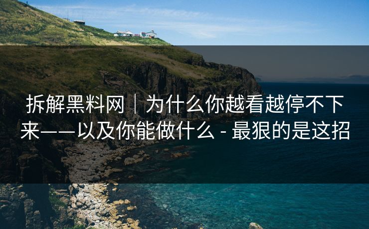 拆解黑料网｜为什么你越看越停不下来——以及你能做什么 - 最狠的是这招