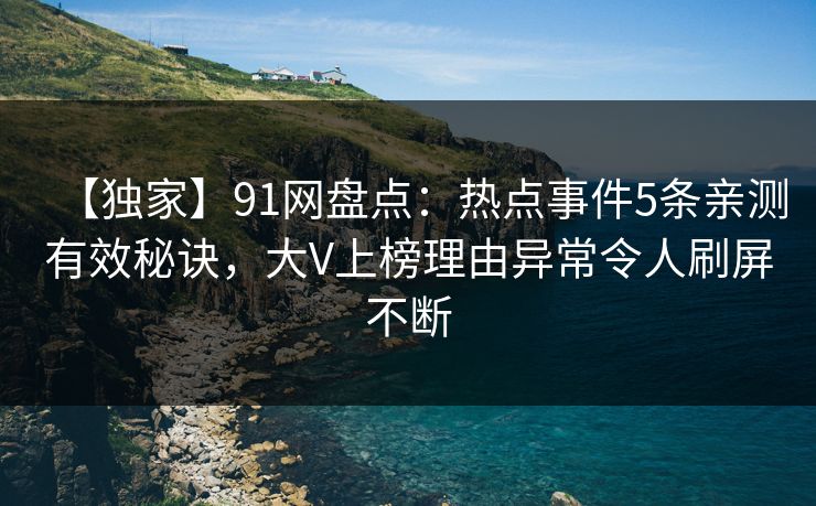【独家】91网盘点：热点事件5条亲测有效秘诀，大V上榜理由异常令人刷屏不断
